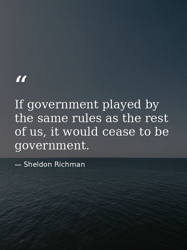 If government played by the same rules as the rest of us, it would cease to be government. — Sheldon Richman
