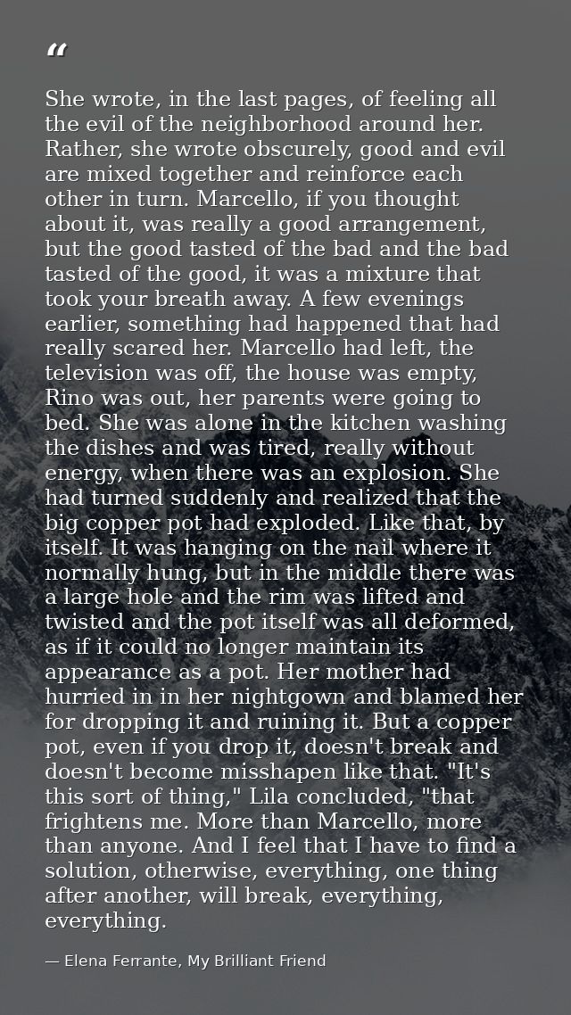 She wrote, in the last pages, of feeling all the evil of the neighborhood around her. Rather, she wrote obscurely, good  — Elena Ferrante, My Brilliant Friend