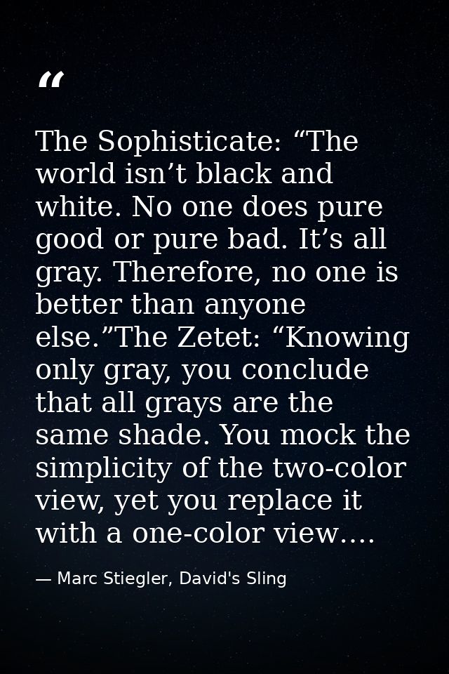 The Sophisticate: “The world isn’t black and white. No one does pure good or pure bad. It’s all gray. Therefore, no one  — Marc Stiegler, David's Sling