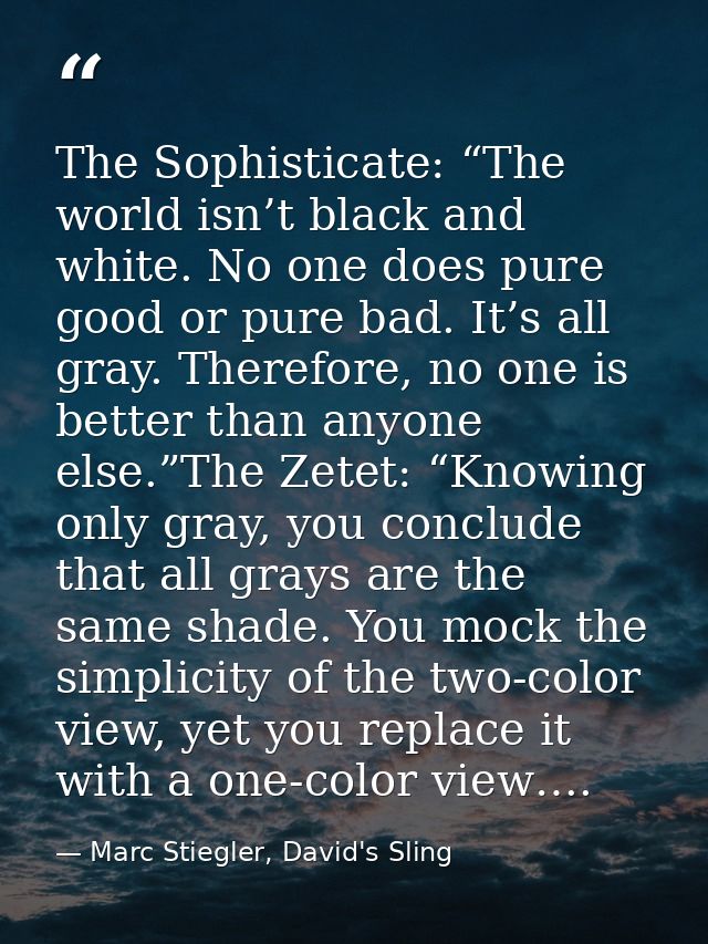 The Sophisticate: “The world isn’t black and white. No one does pure good or pure bad. It’s all gray. Therefore, no one  — Marc Stiegler, David's Sling