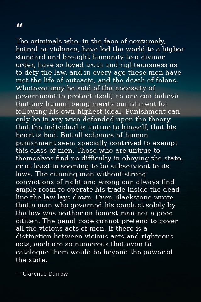 The criminals who, in the face of contumely, hatred or violence, have led the world to a higher standard and brought hum — Clarence Darrow