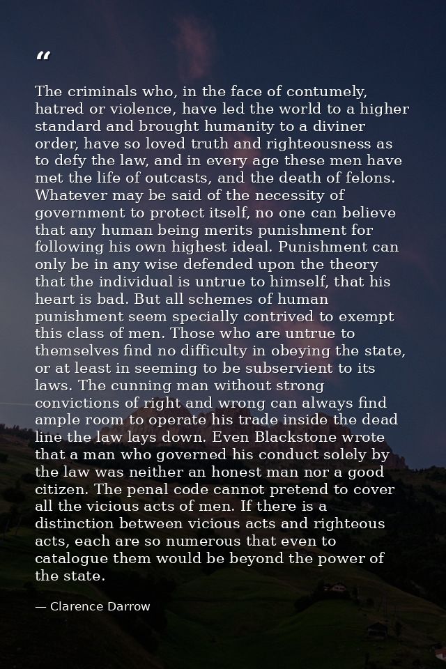 The criminals who, in the face of contumely, hatred or violence, have led the world to a higher standard and brought hum — Clarence Darrow