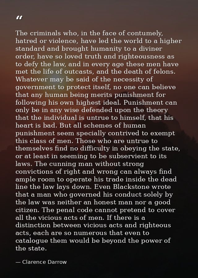 The criminals who, in the face of contumely, hatred or violence, have led the world to a higher standard and brought hum — Clarence Darrow