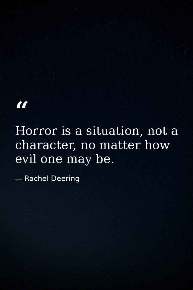 Horror is a situation, not a character, no matter how evil one may be. — Rachel Deering