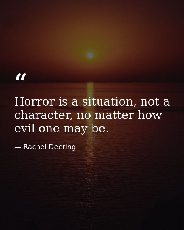 Horror is a situation, not a character, no matter how evil one may be. — Rachel Deering