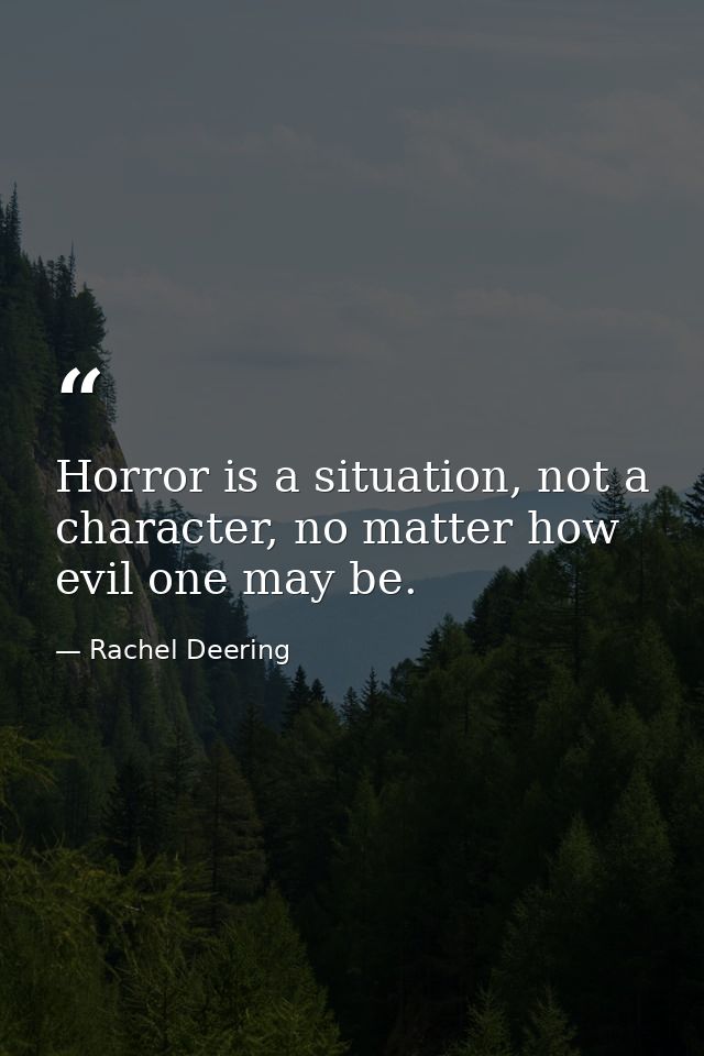 Horror is a situation, not a character, no matter how evil one may be. — Rachel Deering