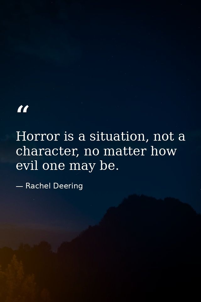 Horror is a situation, not a character, no matter how evil one may be. — Rachel Deering