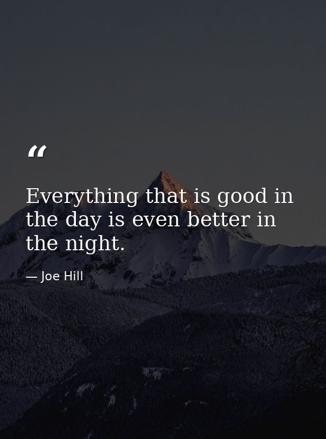 Everything that is good in the day is even better in the night. — Joe Hill
