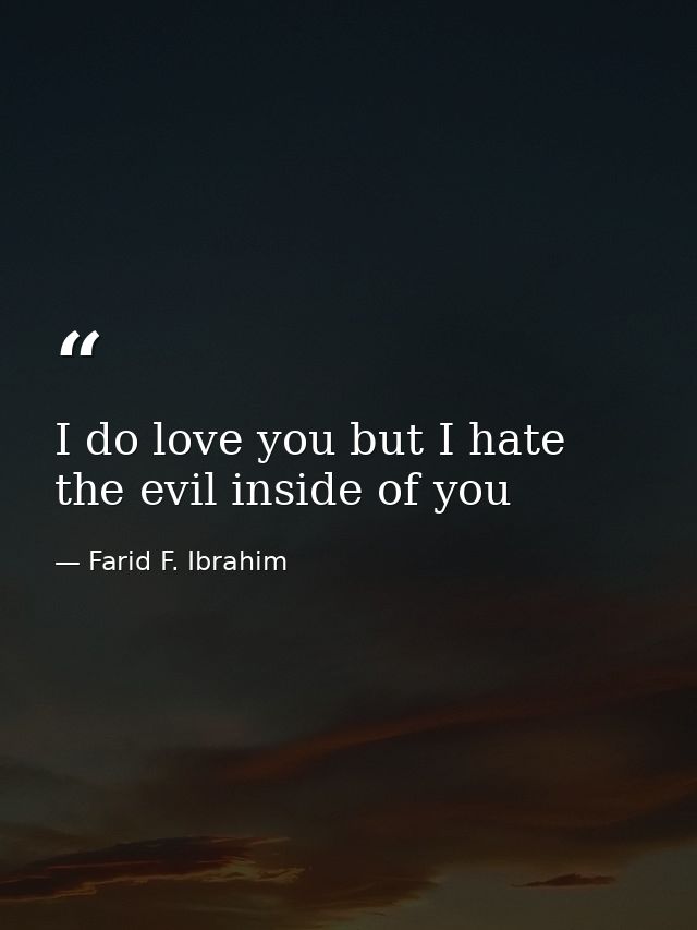I do love you but I hate the evil inside of you — Farid F. Ibrahim