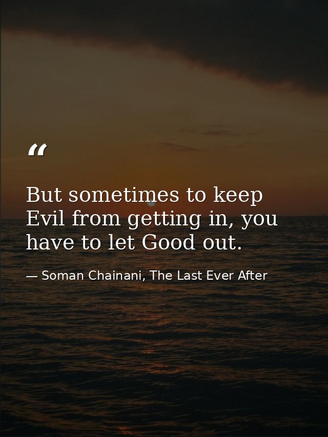 But sometimes to keep Evil from getting in, you have to let Good out. — Soman Chainani, The Last Ever After