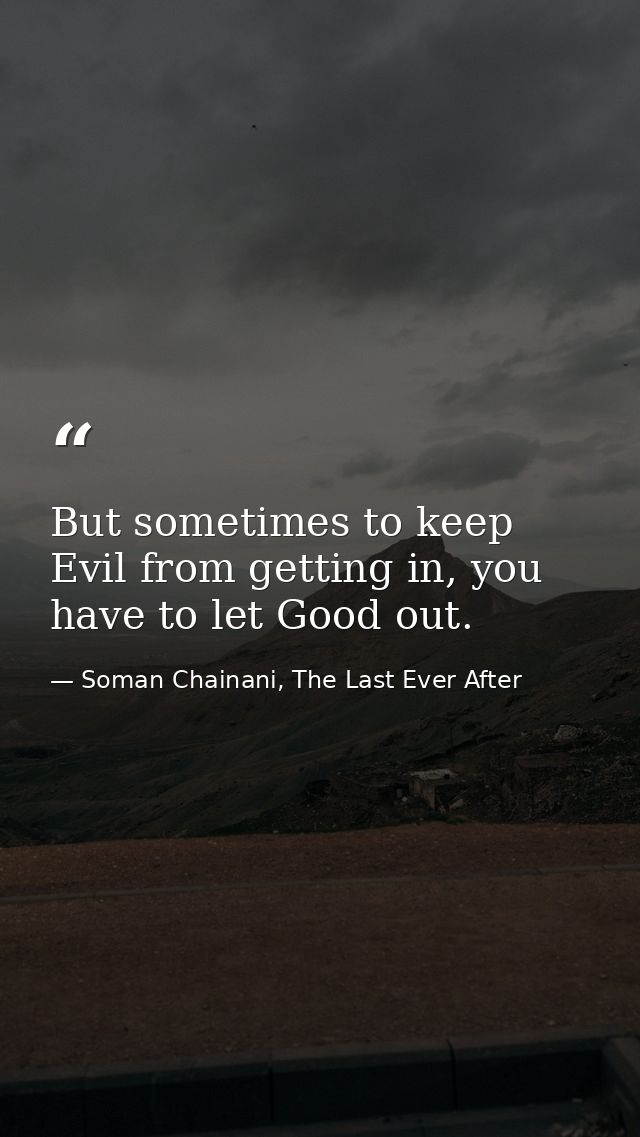 But sometimes to keep Evil from getting in, you have to let Good out. — Soman Chainani, The Last Ever After