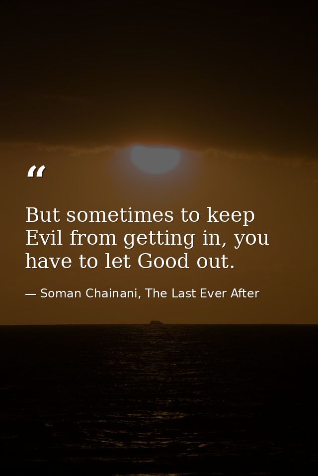 But sometimes to keep Evil from getting in, you have to let Good out. — Soman Chainani, The Last Ever After