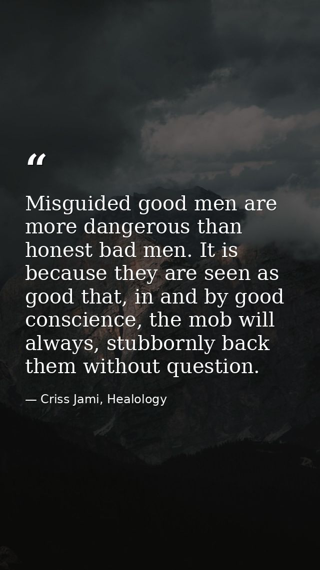 Misguided good men are more dangerous than honest bad men. It is because they are seen as good that, in and by good cons — Criss Jami, Healology