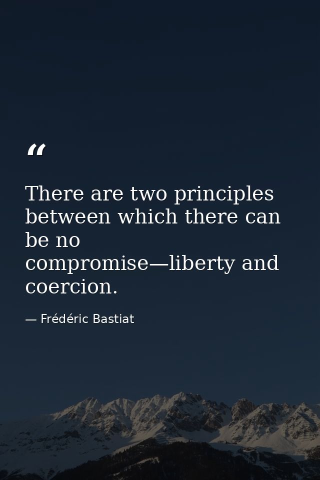 There are two principles between which there can be no compromise—liberty and coercion. — Frédéric Bastiat