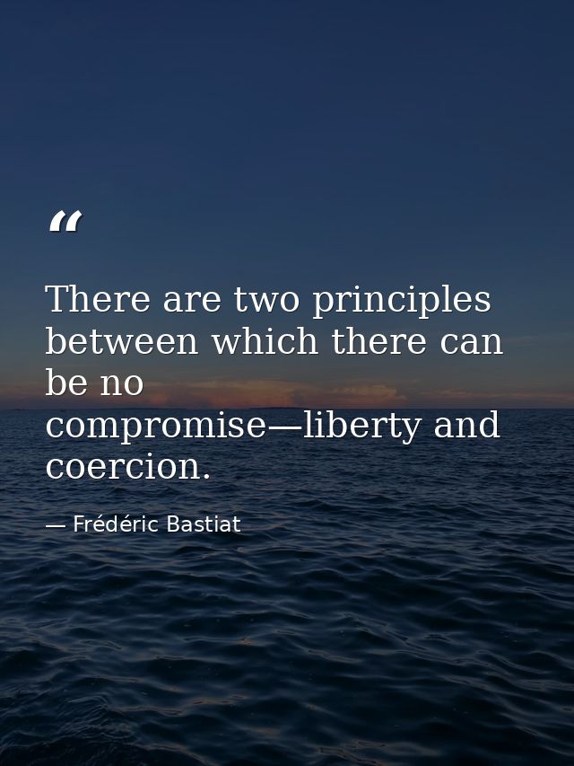 There are two principles between which there can be no compromise—liberty and coercion. — Frédéric Bastiat