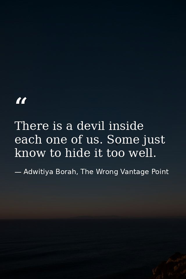 There is a devil inside each one of us. Some just know to hide it too well. — Adwitiya Borah, The Wrong Vantage Point