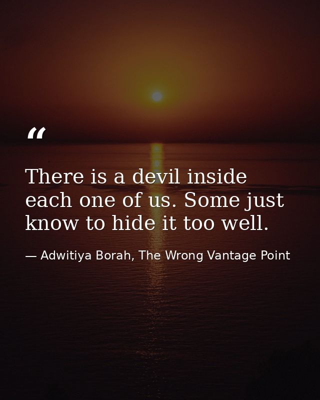 There is a devil inside each one of us. Some just know to hide it too well. — Adwitiya Borah, The Wrong Vantage Point