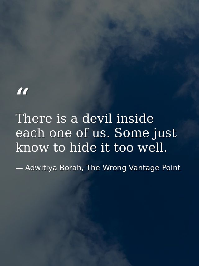There is a devil inside each one of us. Some just know to hide it too well. — Adwitiya Borah, The Wrong Vantage Point