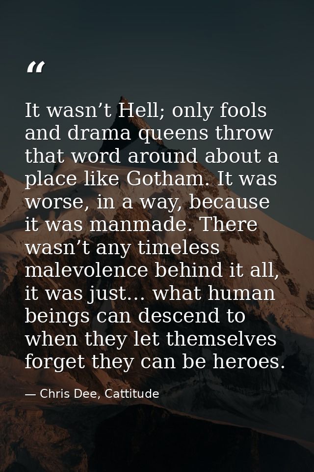It wasn’t Hell; only fools and drama queens throw that word around about a place like Gotham. It was worse, in a way, be — Chris Dee, Cattitude