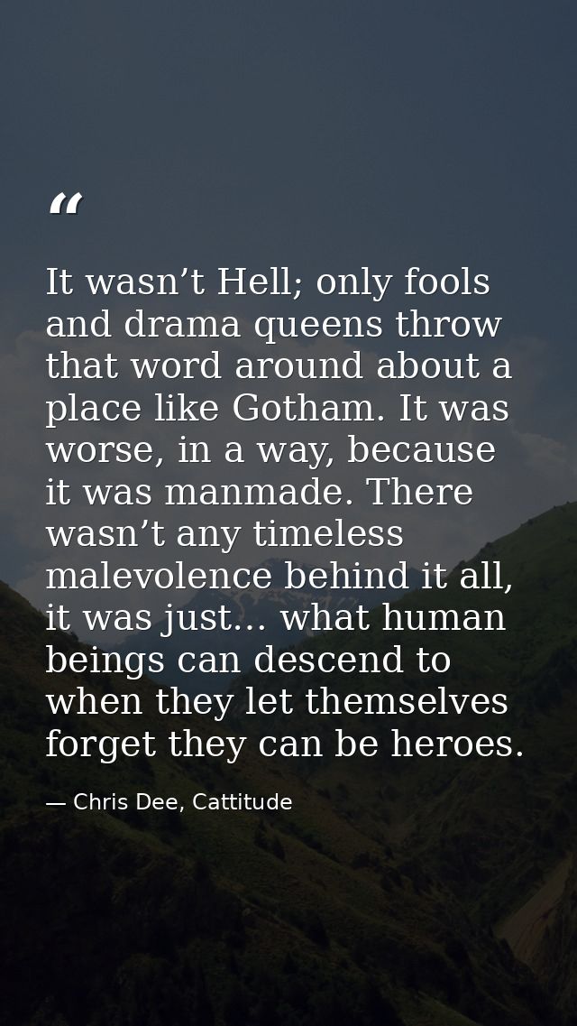 It wasn’t Hell; only fools and drama queens throw that word around about a place like Gotham. It was worse, in a way, be — Chris Dee, Cattitude
