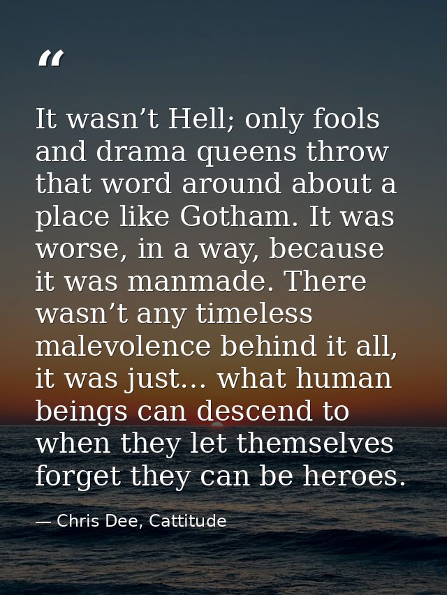 It wasn’t Hell; only fools and drama queens throw that word around about a place like Gotham. It was worse, in a way, be — Chris Dee, Cattitude