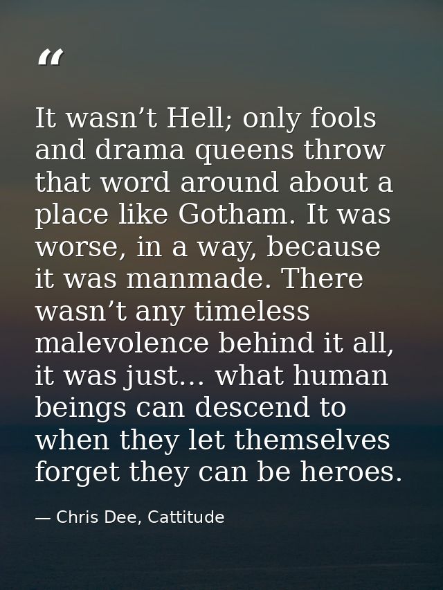 It wasn’t Hell; only fools and drama queens throw that word around about a place like Gotham. It was worse, in a way, be — Chris Dee, Cattitude