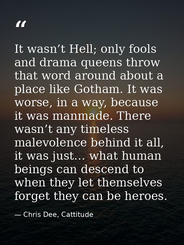 It wasn’t Hell; only fools and drama queens throw that word around about a place like Gotham. It was worse, in a way, be — Chris Dee, Cattitude