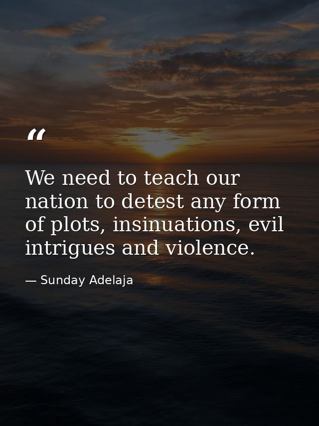 We need to teach our nation to detest any form of plots, insinuations, evil intrigues and violence. — Sunday Adelaja