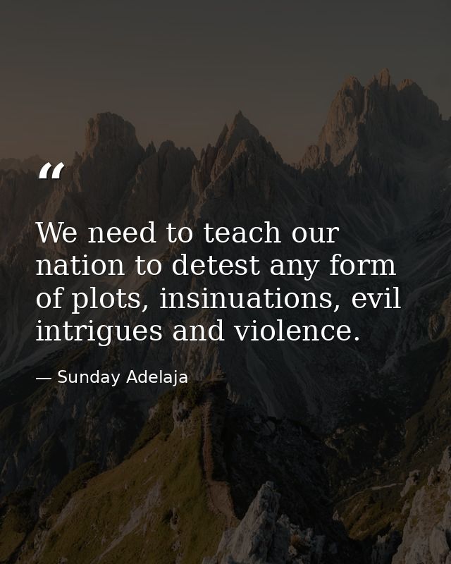 We need to teach our nation to detest any form of plots, insinuations, evil intrigues and violence. — Sunday Adelaja