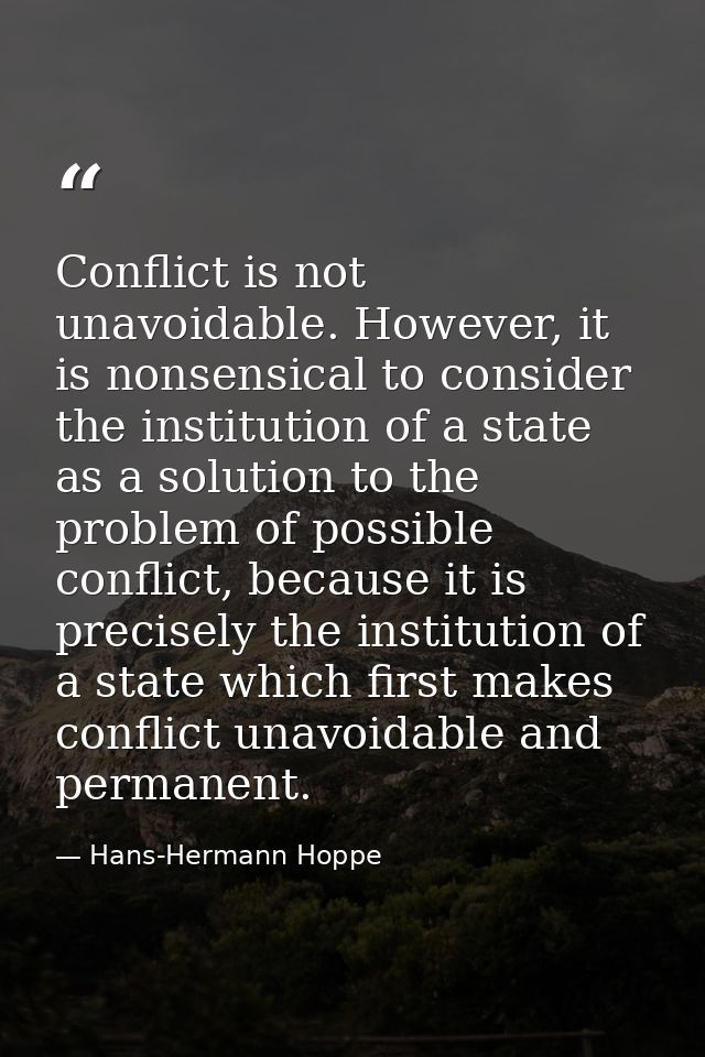 Conflict is not unavoidable. However, it is nonsensical to consider the institution of a state as a solution to the prob — Hans-Hermann Hoppe