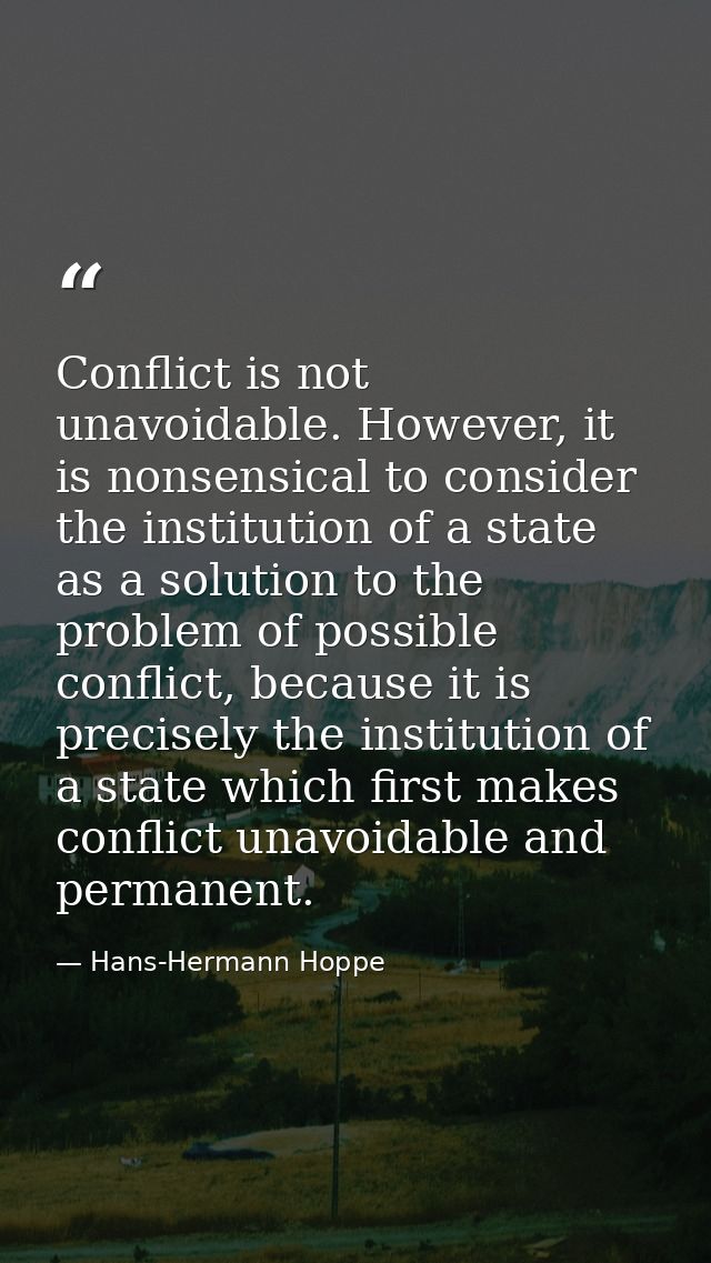Conflict is not unavoidable. However, it is nonsensical to consider the institution of a state as a solution to the prob — Hans-Hermann Hoppe