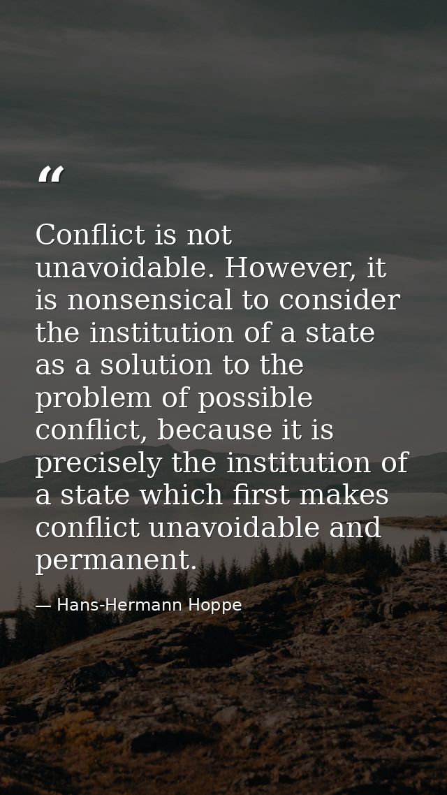 Conflict is not unavoidable. However, it is nonsensical to consider the institution of a state as a solution to the prob — Hans-Hermann Hoppe