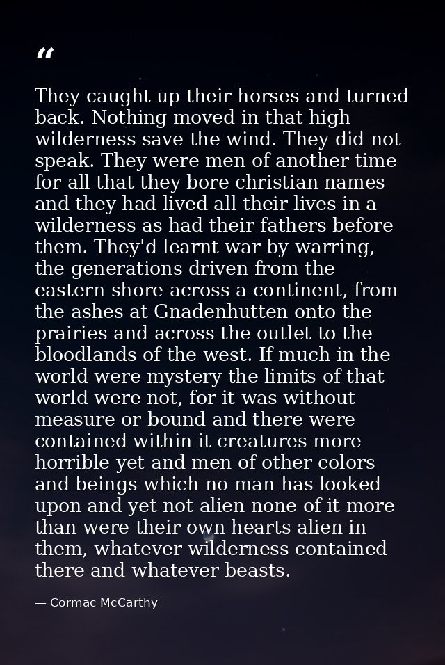 They caught up their horses and turned back. Nothing moved in that high wilderness save the wind. They did not speak. Th — Cormac McCarthy