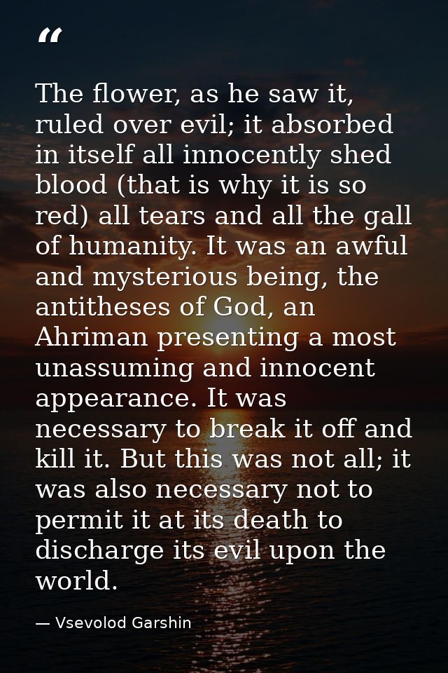 The flower, as he saw it, ruled over evil; it absorbed in itself all innocently shed blood (that is why it is so red) al — Vsevolod Garshin