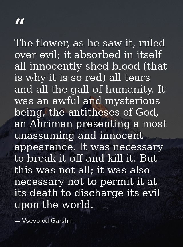 The flower, as he saw it, ruled over evil; it absorbed in itself all innocently shed blood (that is why it is so red) al — Vsevolod Garshin