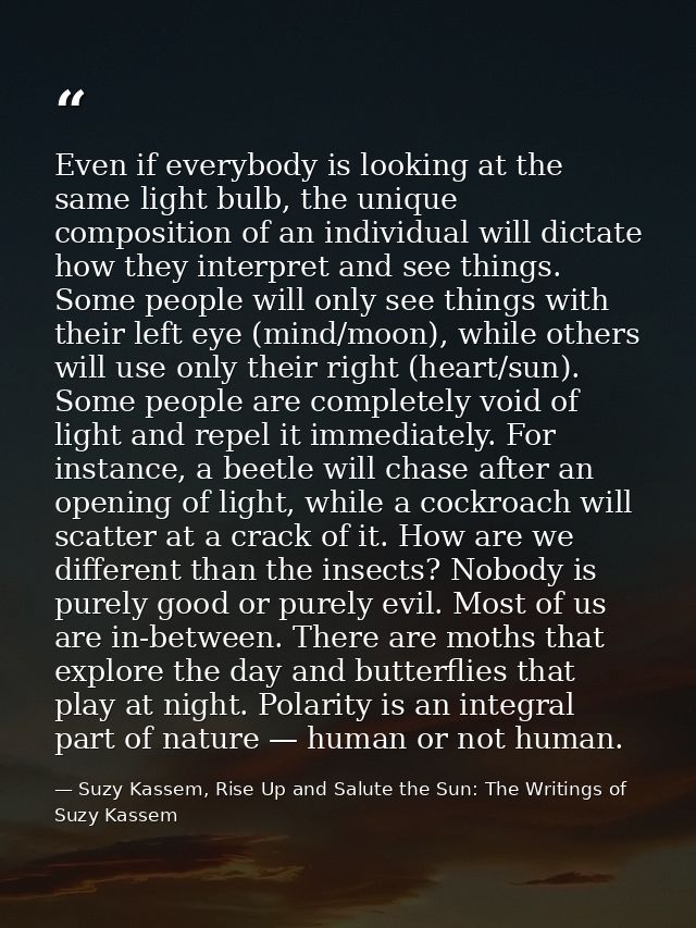Even if everybody is looking at the same light bulb, the unique composition of an individual will dictate how they inter — Suzy Kassem, Rise Up and Salute the Sun: The Writings of Suzy Kassem