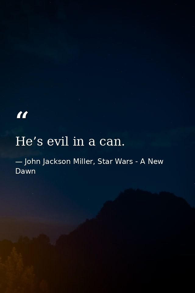 He’s evil in a can. — John Jackson Miller, Star Wars - A New Dawn