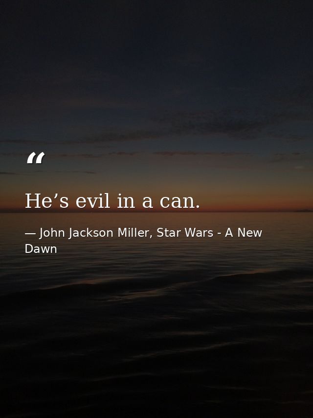 He’s evil in a can. — John Jackson Miller, Star Wars - A New Dawn