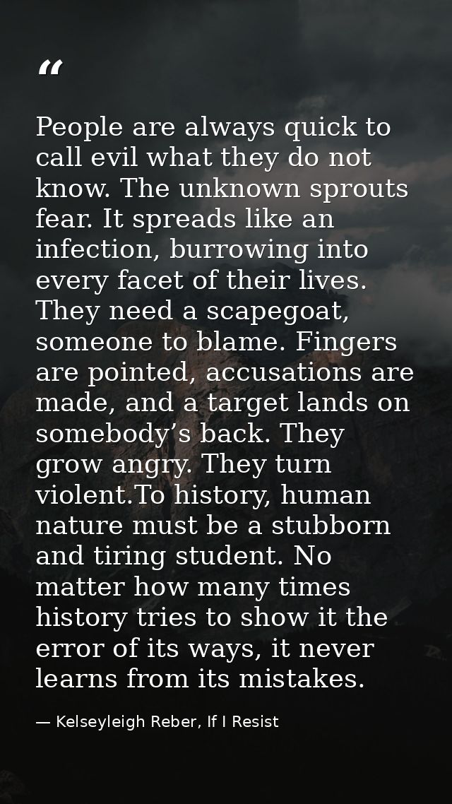 People are always quick to call evil what they do not know. The unknown sprouts fear. It spreads like an infection, burr — Kelseyleigh Reber, If I Resist