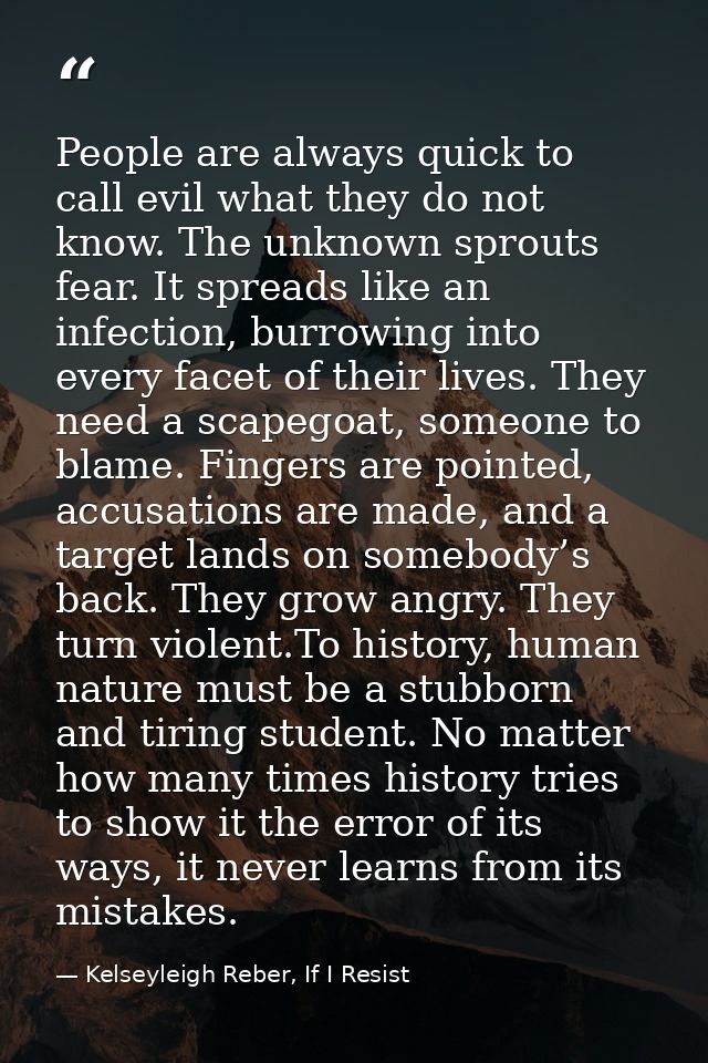 People are always quick to call evil what they do not know. The unknown sprouts fear. It spreads like an infection, burr — Kelseyleigh Reber, If I Resist