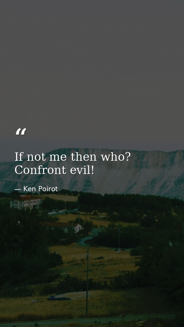 If not me then who? Confront evil! — Ken Poirot