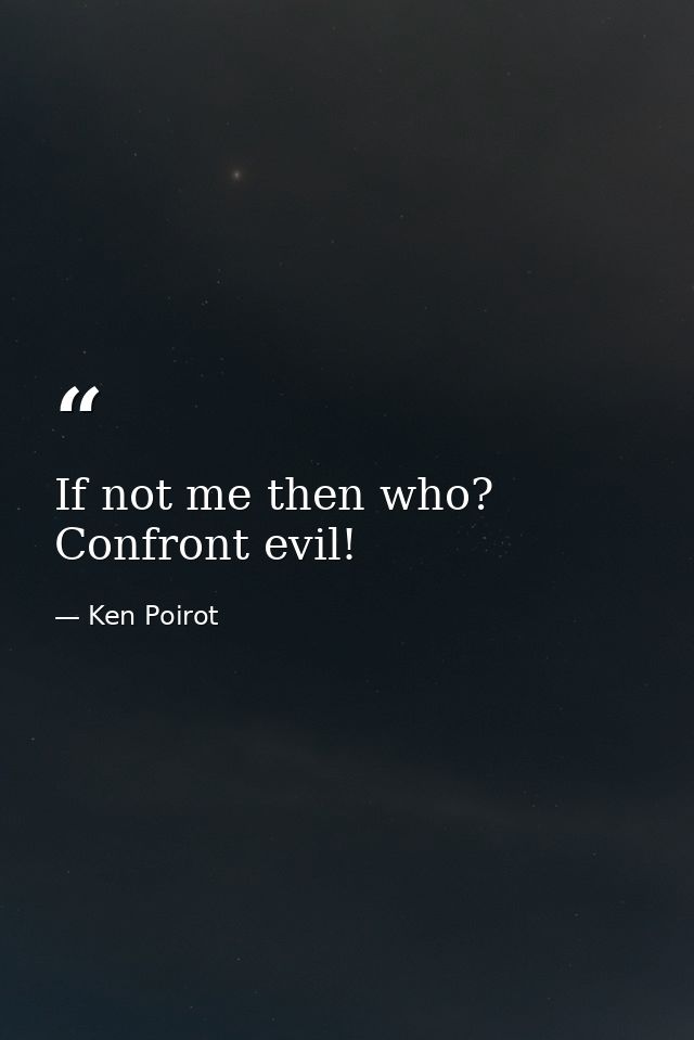 If not me then who? Confront evil! — Ken Poirot