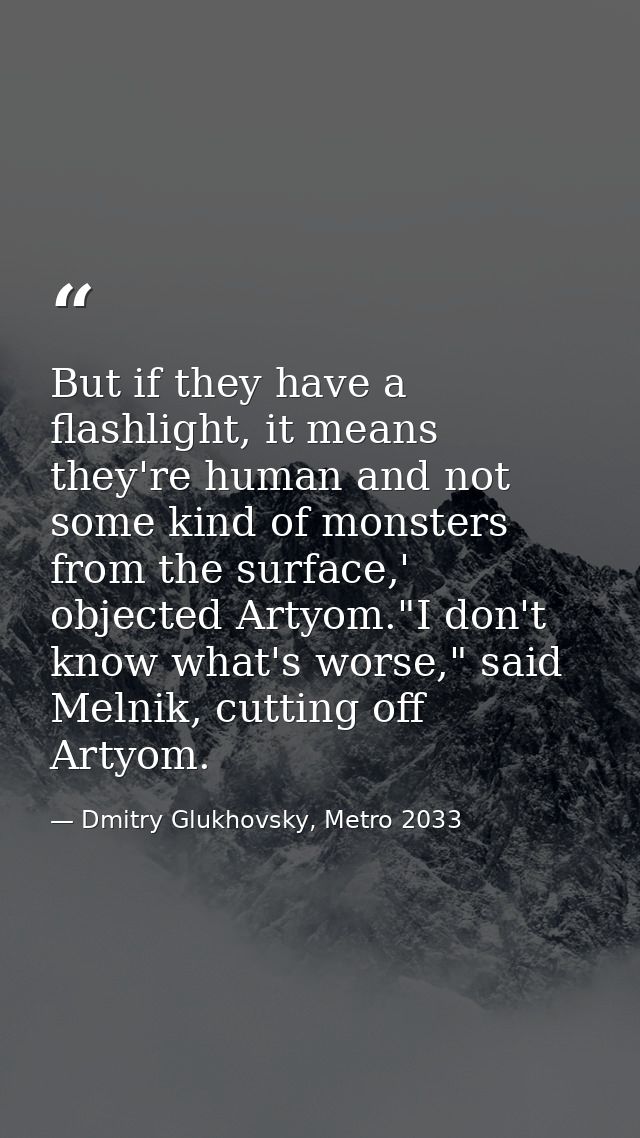 But if they have a flashlight, it means they're human and not some kind of monsters from the surface,' objected Artyom." — Dmitry Glukhovsky, Metro 2033
