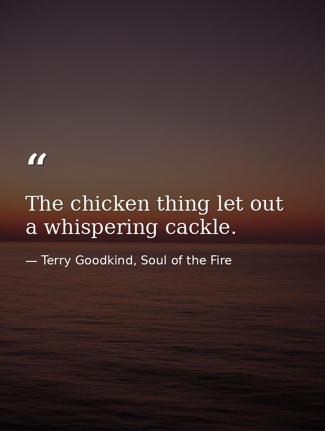 The chicken thing let out a whispering cackle. — Terry Goodkind, Soul of the Fire