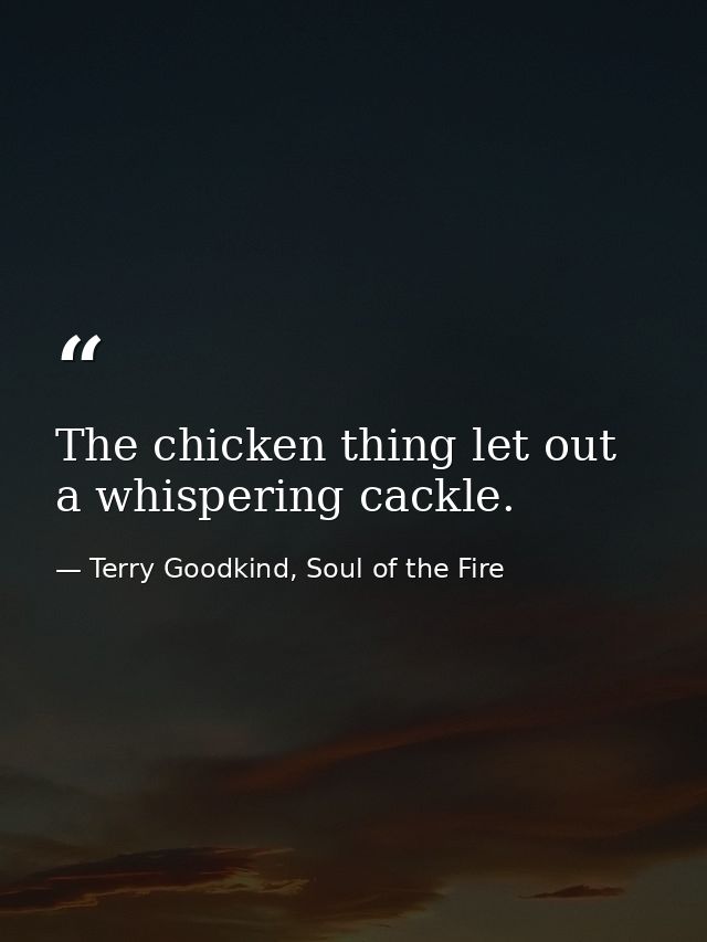 The chicken thing let out a whispering cackle. — Terry Goodkind, Soul of the Fire