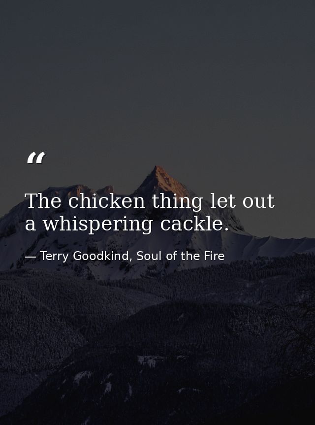 The chicken thing let out a whispering cackle. — Terry Goodkind, Soul of the Fire