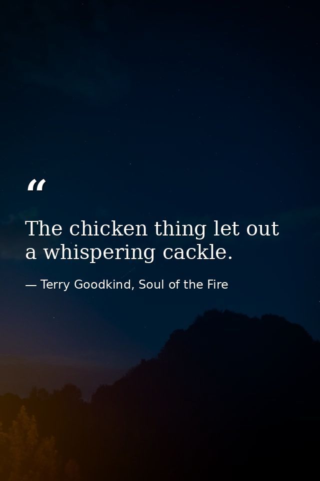 The chicken thing let out a whispering cackle. — Terry Goodkind, Soul of the Fire