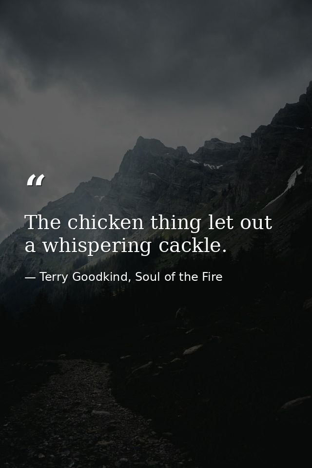 The chicken thing let out a whispering cackle. — Terry Goodkind, Soul of the Fire