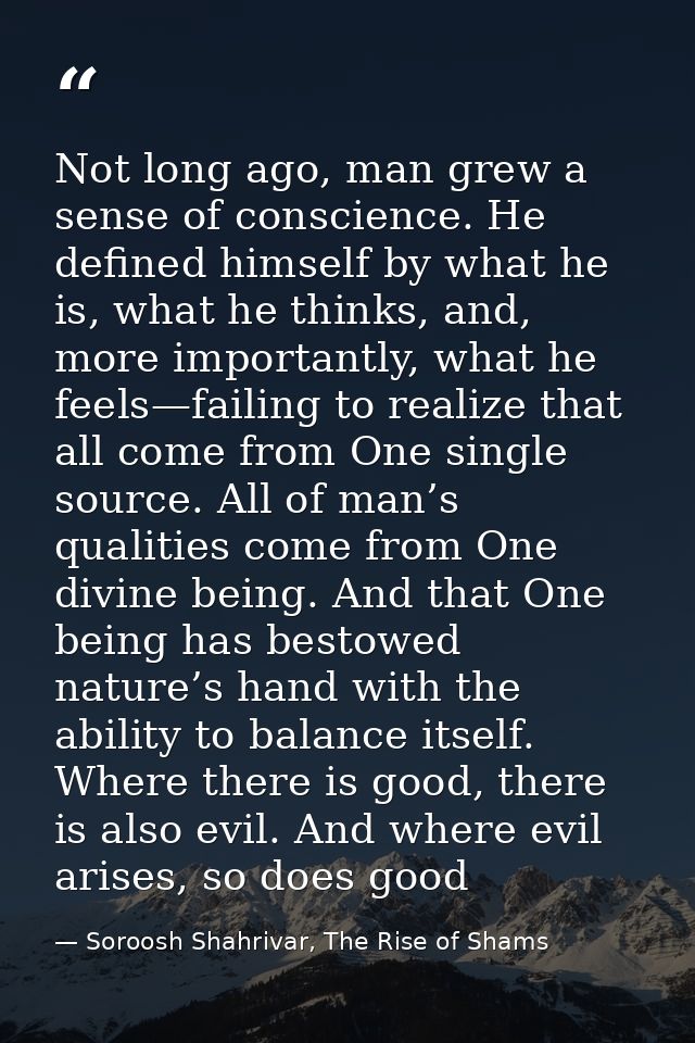 Not long ago, man grew a sense of conscience. He defined himself by what he is, what he thinks, and, more importantly, w — Soroosh Shahrivar, The Rise of Shams