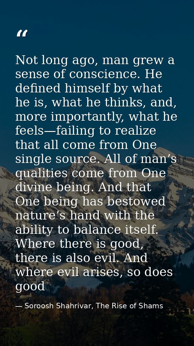 Not long ago, man grew a sense of conscience. He defined himself by what he is, what he thinks, and, more importantly, w — Soroosh Shahrivar, The Rise of Shams